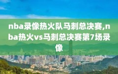 nba录像热火队马刺总决赛,nba热火vs马刺总决赛第7场录像