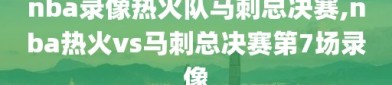 nba录像热火队马刺总决赛,nba热火vs马刺总决赛第7场录像