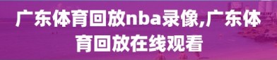 广东体育回放nba录像,广东体育回放在线观看