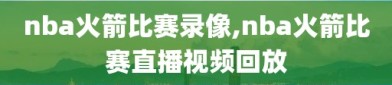 nba火箭比赛录像,nba火箭比赛直播视频回放