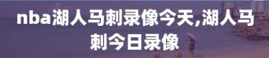 nba湖人马刺录像今天,湖人马刺今日录像