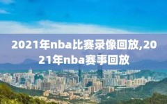 2021年nba比赛录像回放,2021年nba赛事回放