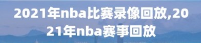 2021年nba比赛录像回放,2021年nba赛事回放