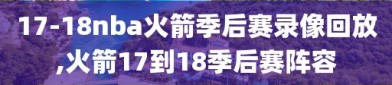 17-18nba火箭季后赛录像回放,火箭17到18季后赛阵容