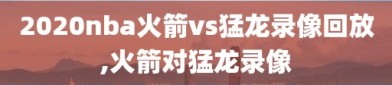 2020nba火箭vs猛龙录像回放,火箭对猛龙录像