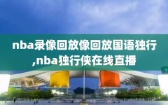 nba录像回放像回放国语独行,nba独行侠在线直播