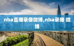 nba直播录像微博,nba录播 微博