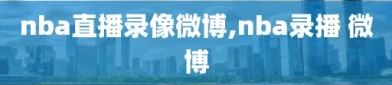 nba直播录像微博,nba录播 微博