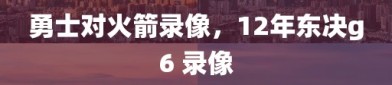 勇士对火箭录像，12年东决g6 录像