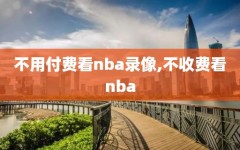 不用付费看nba录像,不收费看nba