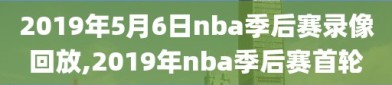 2019年5月6日nba季后赛录像回放,2019年nba季后赛首轮