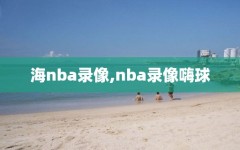 海nba录像,nba录像嗨球