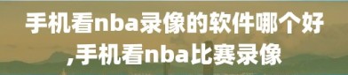 手机看nba录像的软件哪个好,手机看nba比赛录像