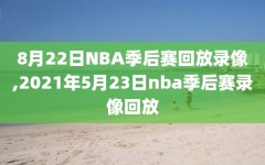 8月22日NBA季后赛回放录像,2021年5月23日nba季后赛录像回放