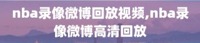 nba录像微博回放视频,nba录像微博高清回放