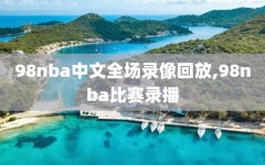 98nba中文全场录像回放,98nba比赛录播