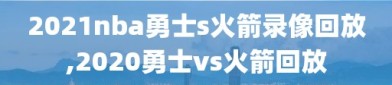 2021nba勇士s火箭录像回放,2020勇士vs火箭回放