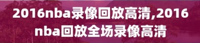 2016nba录像回放高清,2016nba回放全场录像高清