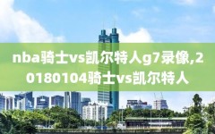 nba骑士vs凯尔特人g7录像,20180104骑士vs凯尔特人