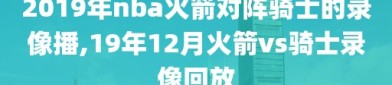 2019年nba火箭对阵骑士的录像播,19年12月火箭vs骑士录像回放