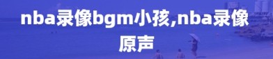 nba录像bgm小孩,nba录像 原声