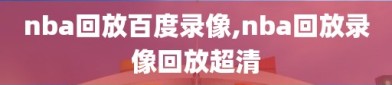 nba回放百度录像,nba回放录像回放超清