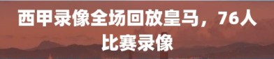 西甲录像全场回放皇马，76人比赛录像