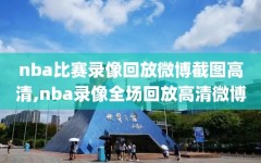 nba比赛录像回放微博截图高清,nba录像全场回放高清微博