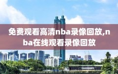 免费观看高清nba录像回放,nba在线观看录像回放