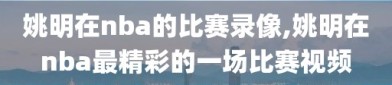 姚明在nba的比赛录像,姚明在nba最精彩的一场比赛视频