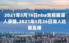 2021年5月16日nba常规赛湖人录像,2021年5月26日湖人比赛直播