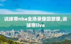 说球帝nba全场录像回放像,说球帝live