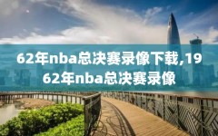 62年nba总决赛录像下载,1962年nba总决赛录像