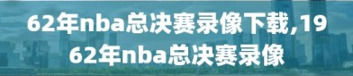 62年nba总决赛录像下载,1962年nba总决赛录像