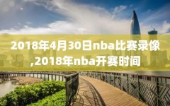 2018年4月30日nba比赛录像,2018年nba开赛时间