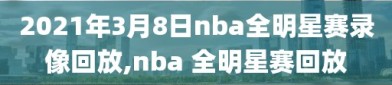 2021年3月8日nba全明星赛录像回放,nba 全明星赛回放
