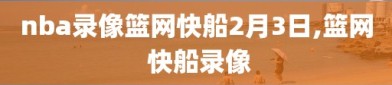 nba录像篮网快船2月3日,篮网 快船录像