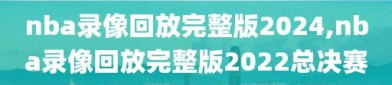 nba录像回放完整版2024,nba录像回放完整版2022总决赛