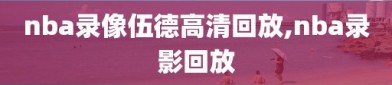 nba录像伍德高清回放,nba录影回放