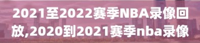 2021至2022赛季NBA录像回放,2020到2021赛季nba录像