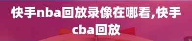 快手nba回放录像在哪看,快手cba回放