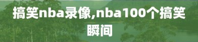 搞笑nba录像,nba100个搞笑瞬间