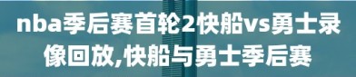 nba季后赛首轮2快船vs勇士录像回放,快船与勇士季后赛