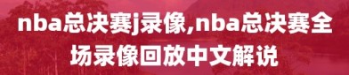 nba总决赛j录像,nba总决赛全场录像回放中文解说