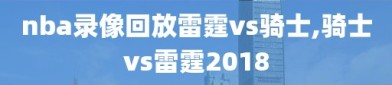 nba录像回放雷霆vs骑士,骑士vs雷霆2018