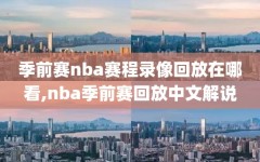 季前赛nba赛程录像回放在哪看,nba季前赛回放中文解说