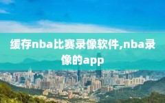 缓存nba比赛录像软件,nba录像的app