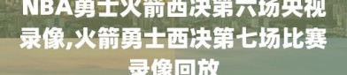 NBA勇士火箭西决第六场央视录像,火箭勇士西决第七场比赛录像回放