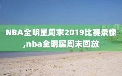 NBA全明星周末2019比赛录像,nba全明星周末回放