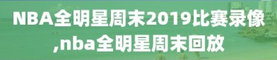 NBA全明星周末2019比赛录像,nba全明星周末回放